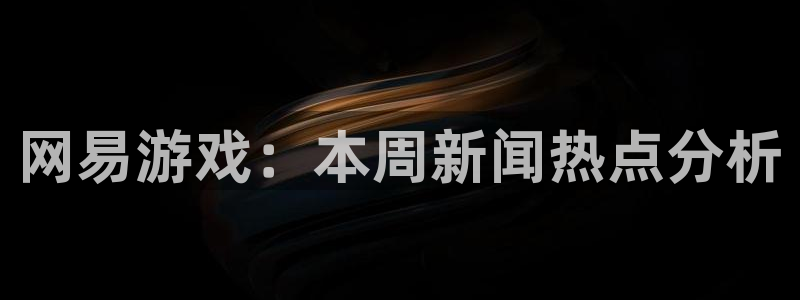 辉达娱乐2首页登录：网易游戏：本周新闻热点分析