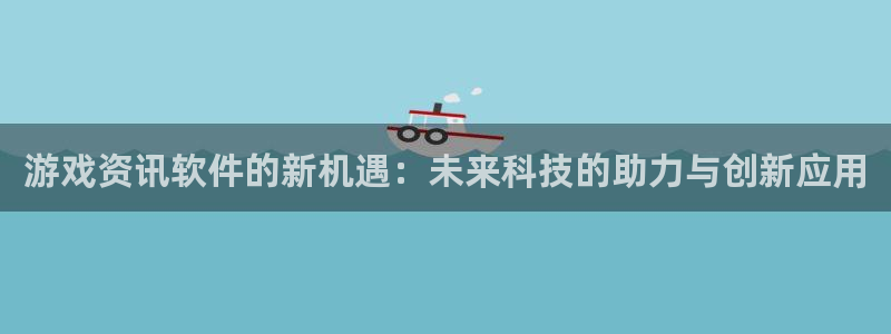 辉达娱乐登录地址：游戏资讯软件的新机遇：未来科技的助力与创新